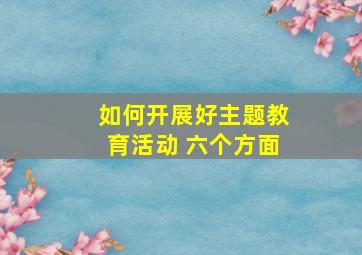 如何开展好主题教育活动 六个方面